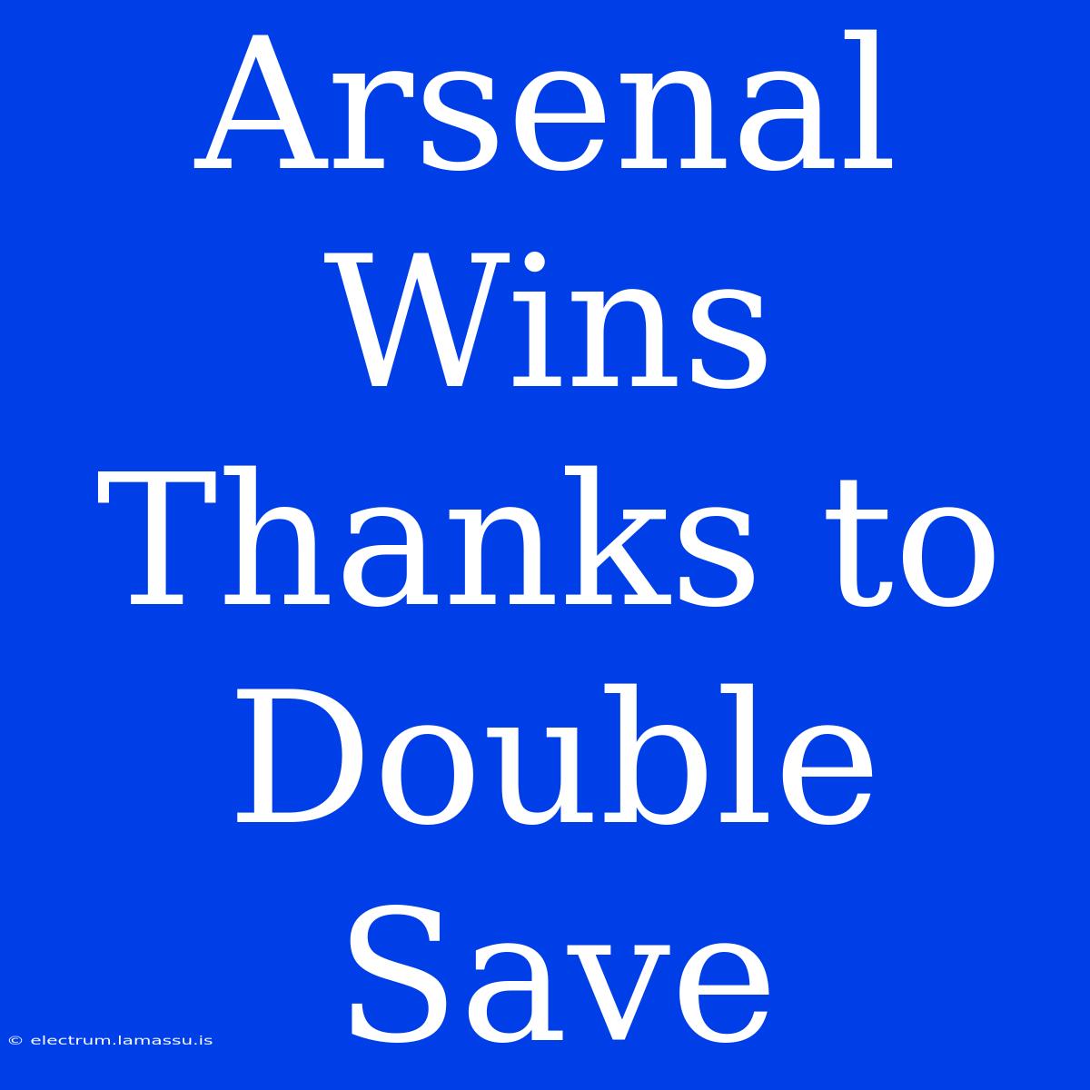 Arsenal Wins Thanks To Double Save