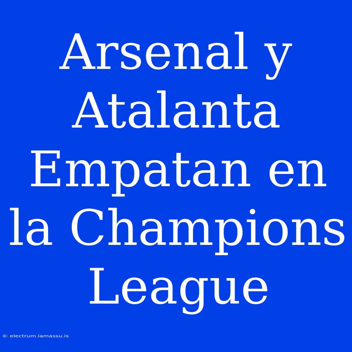 Arsenal Y Atalanta Empatan En La Champions League