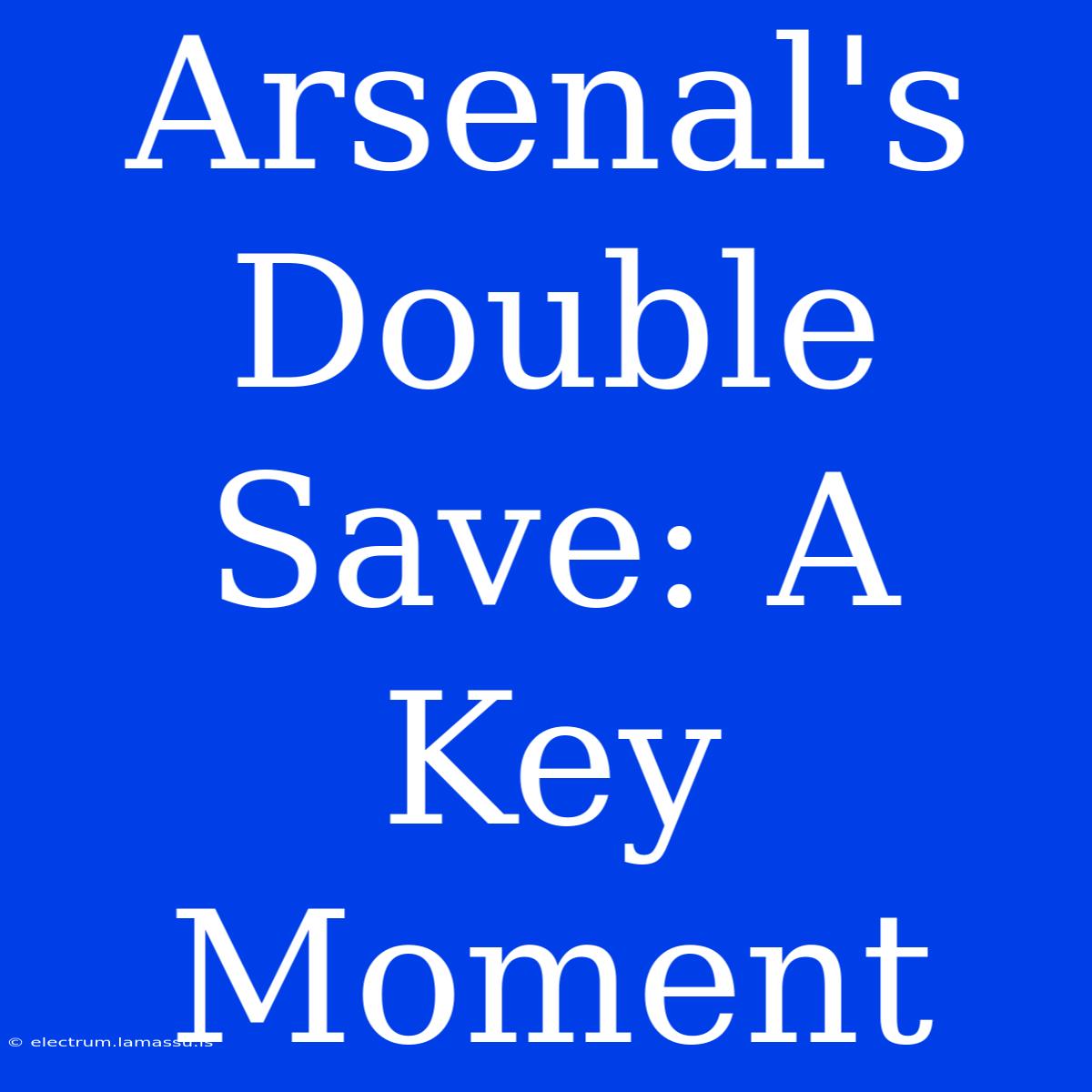 Arsenal's Double Save: A Key Moment