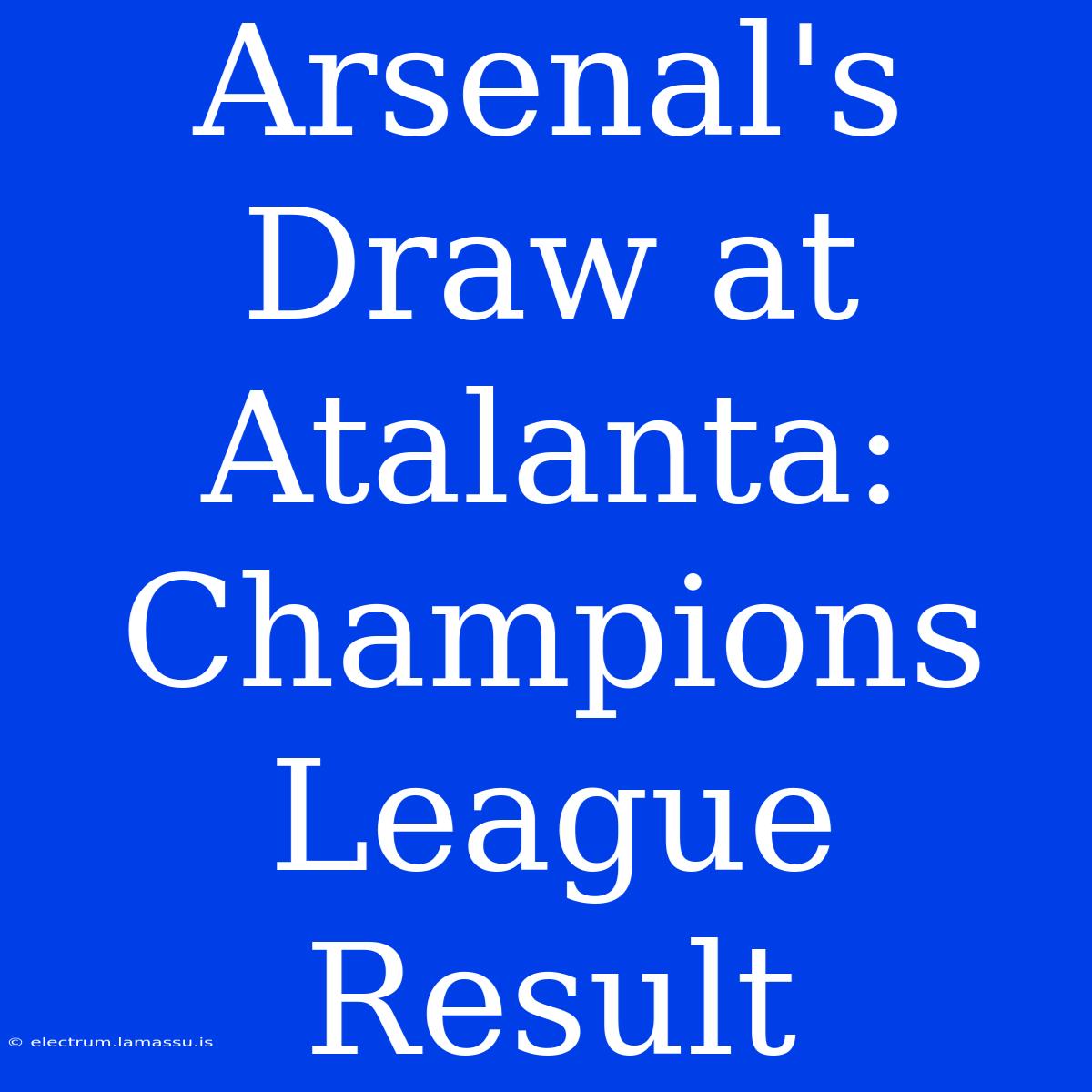 Arsenal's Draw At Atalanta: Champions League Result 