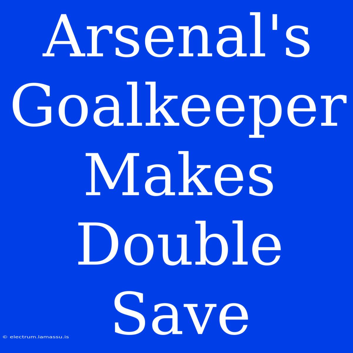 Arsenal's Goalkeeper Makes Double Save