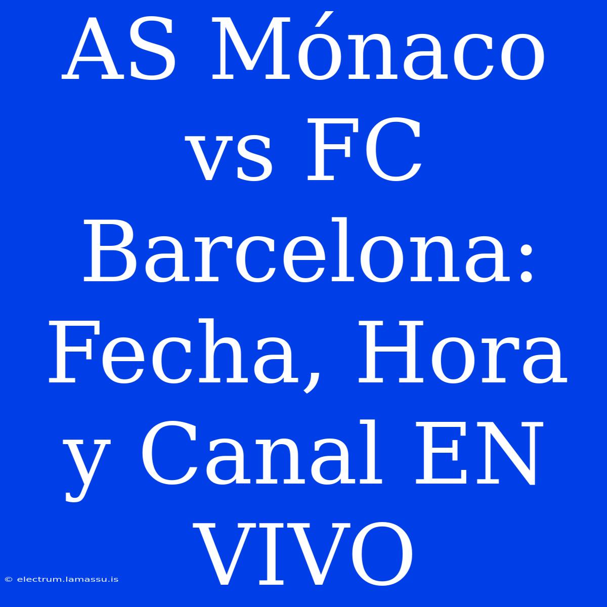 AS Mónaco Vs FC Barcelona: Fecha, Hora Y Canal EN VIVO