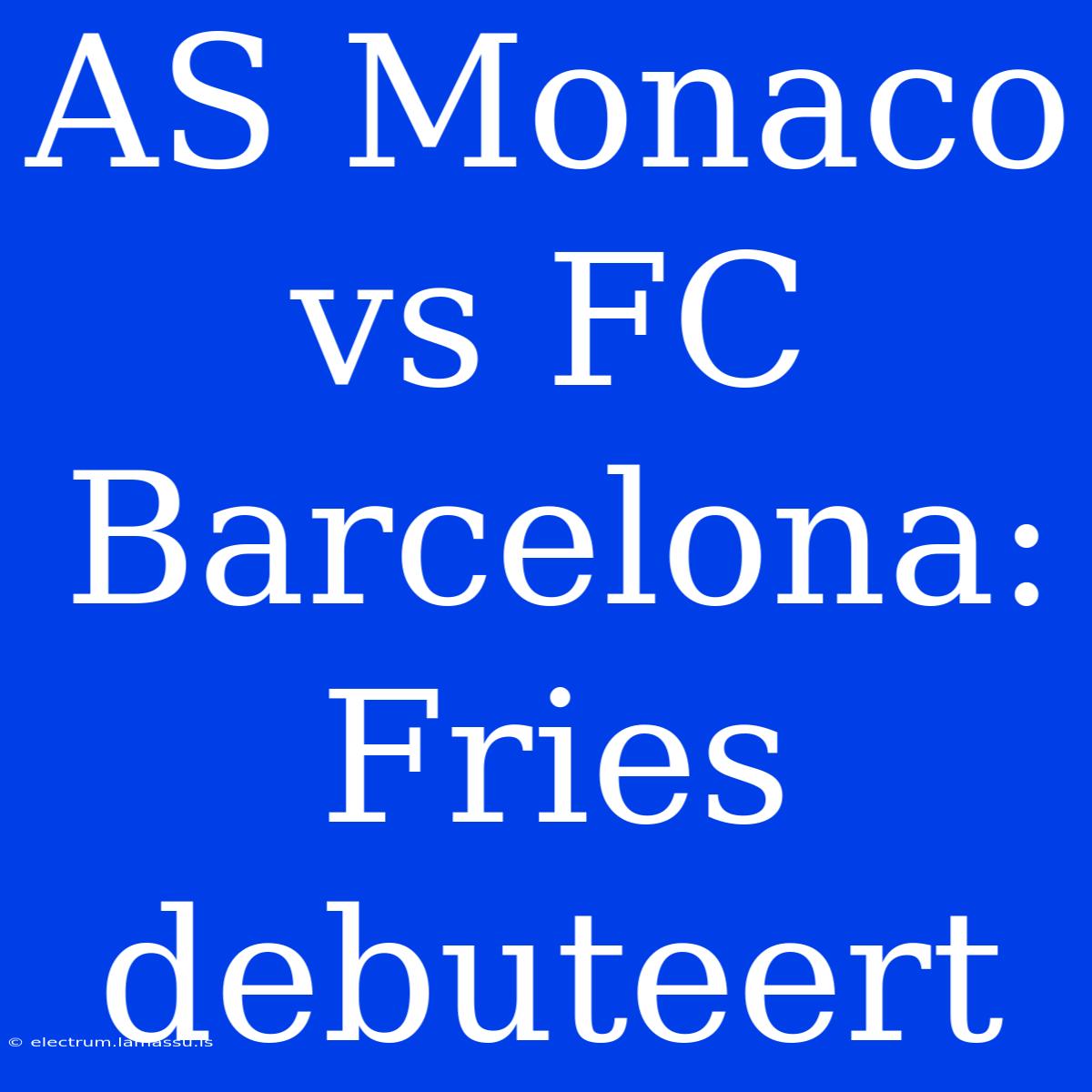 AS Monaco Vs FC Barcelona: Fries Debuteert