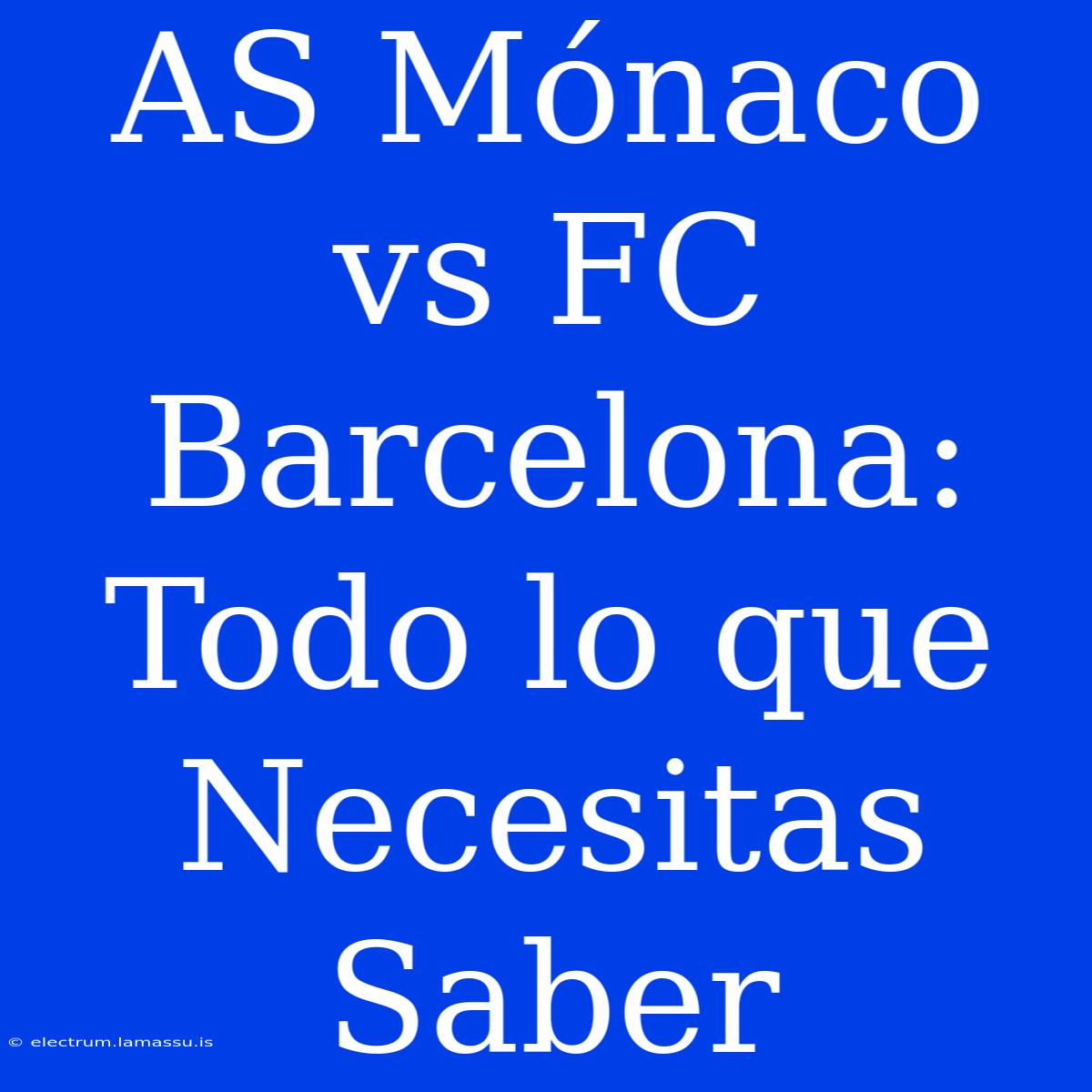 AS Mónaco Vs FC Barcelona: Todo Lo Que Necesitas Saber 