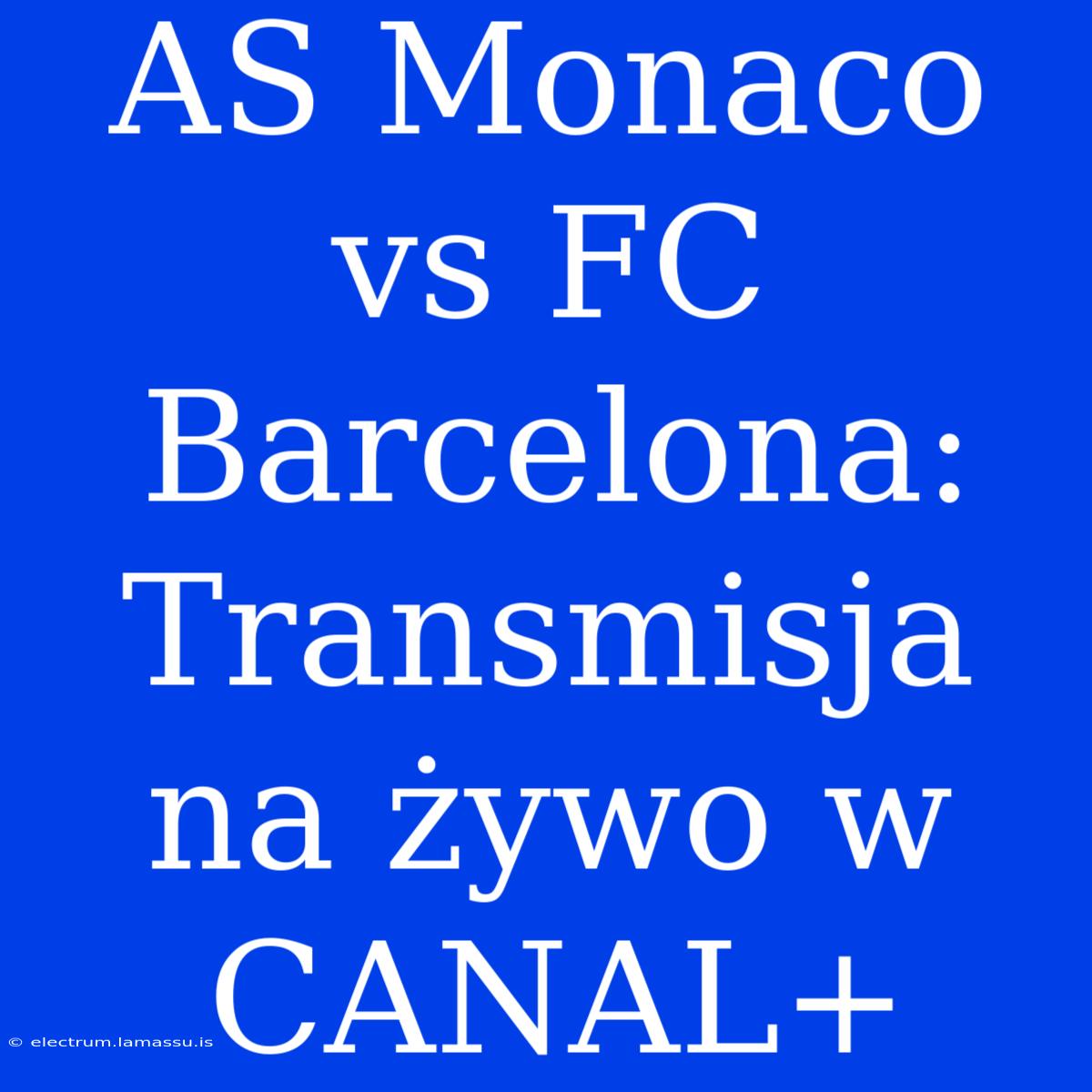 AS Monaco Vs FC Barcelona: Transmisja Na Żywo W CANAL+