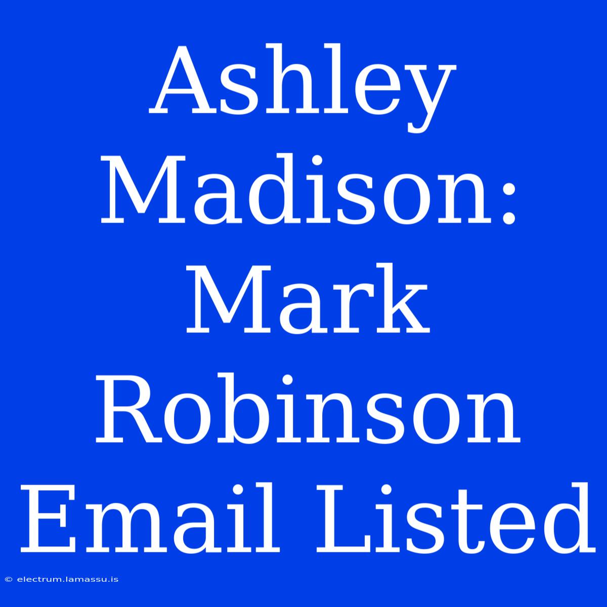 Ashley Madison: Mark Robinson Email Listed