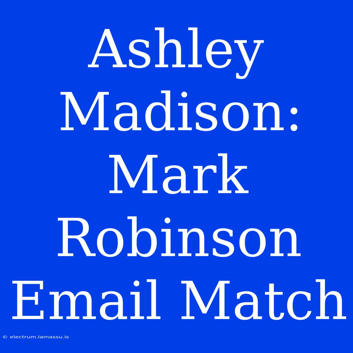 Ashley Madison: Mark Robinson Email Match