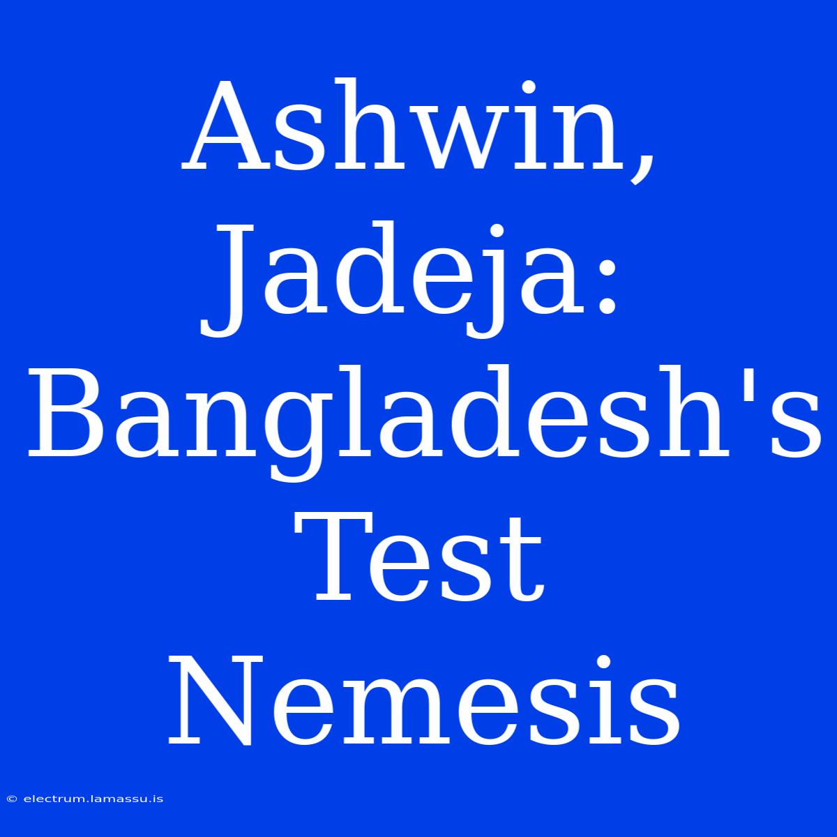 Ashwin, Jadeja: Bangladesh's Test Nemesis