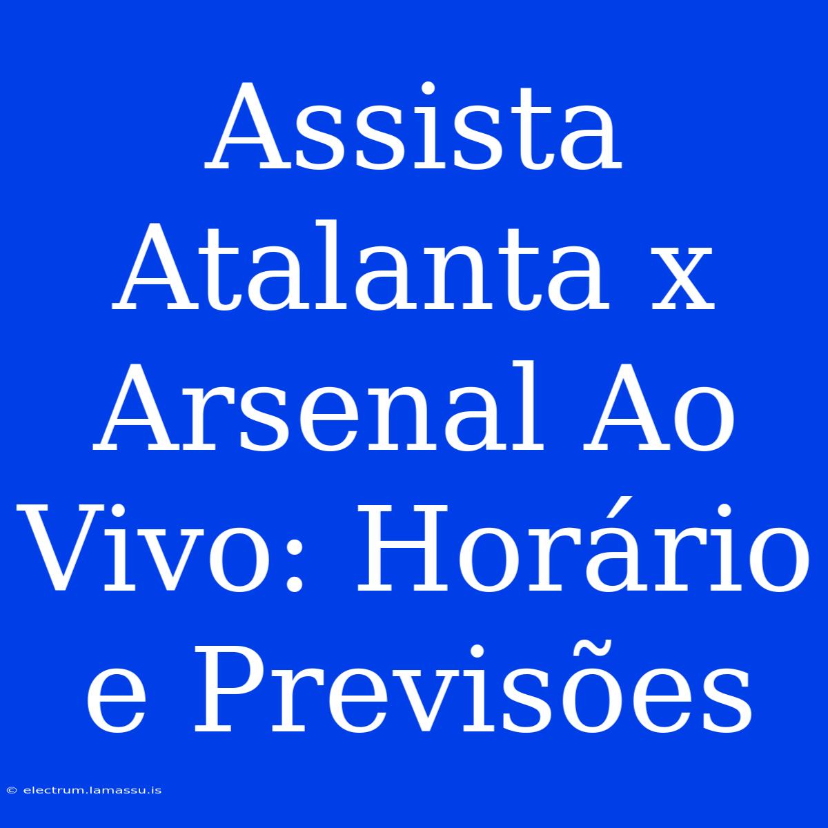 Assista Atalanta X Arsenal Ao Vivo: Horário E Previsões