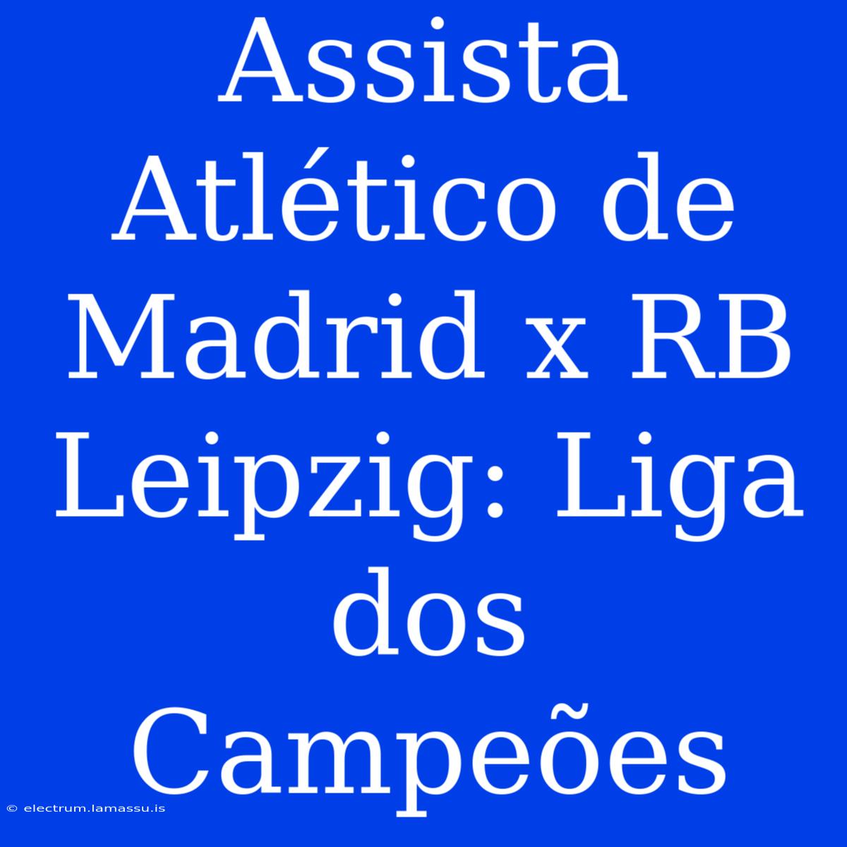 Assista Atlético De Madrid X RB Leipzig: Liga Dos Campeões