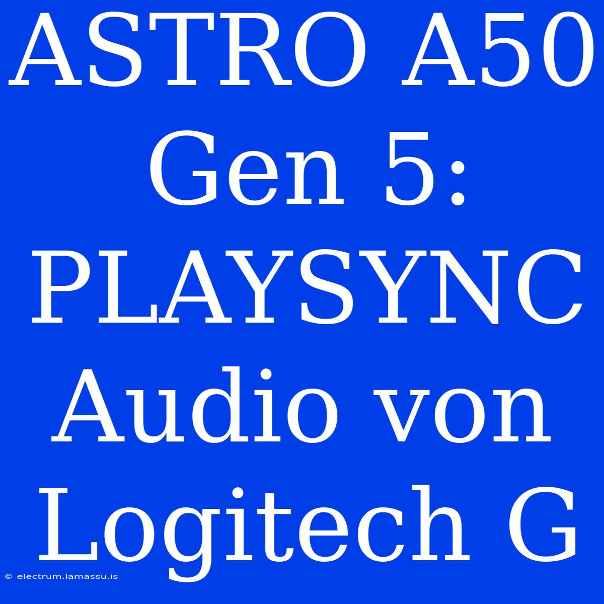 ASTRO A50 Gen 5: PLAYSYNC Audio Von Logitech G