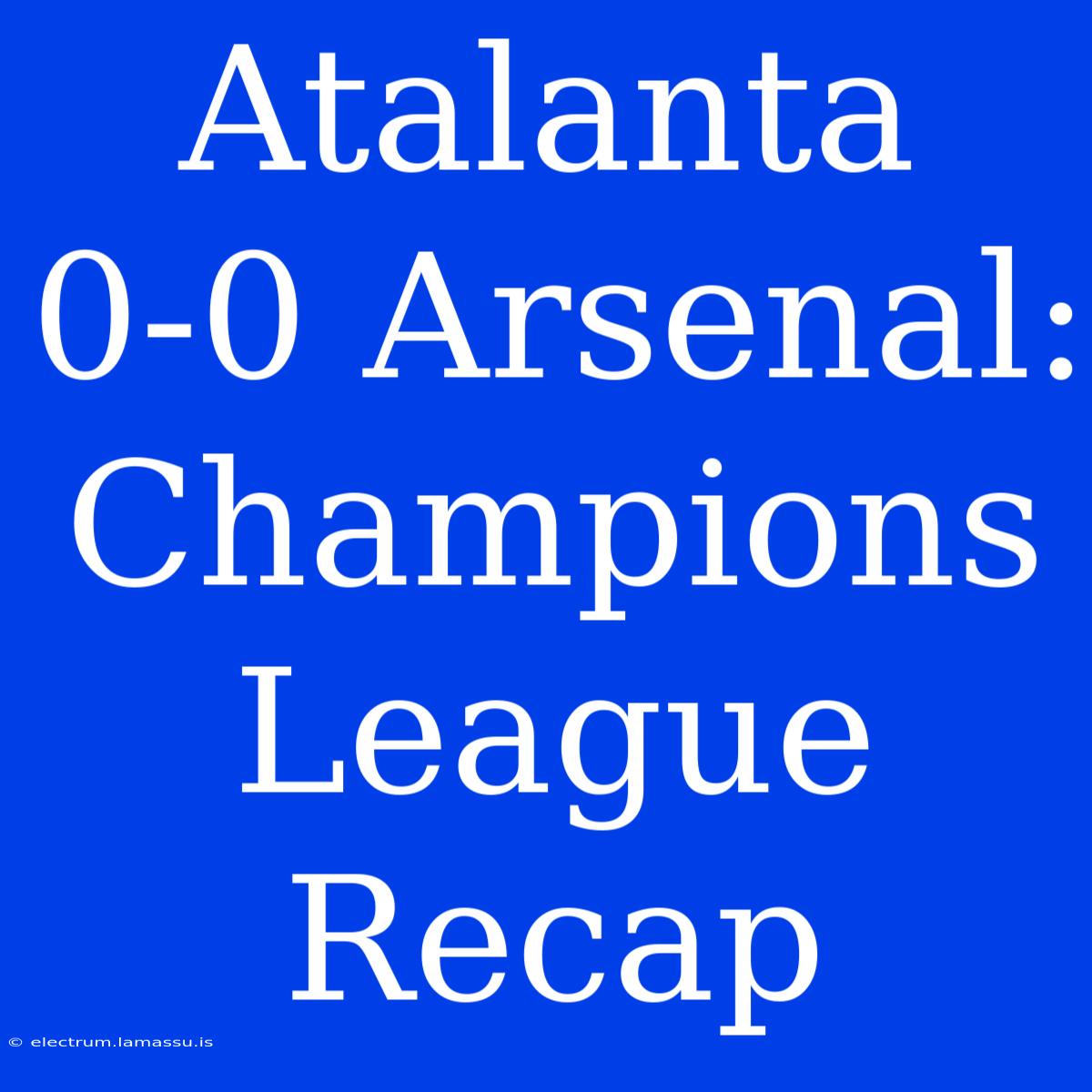 Atalanta 0-0 Arsenal: Champions League Recap