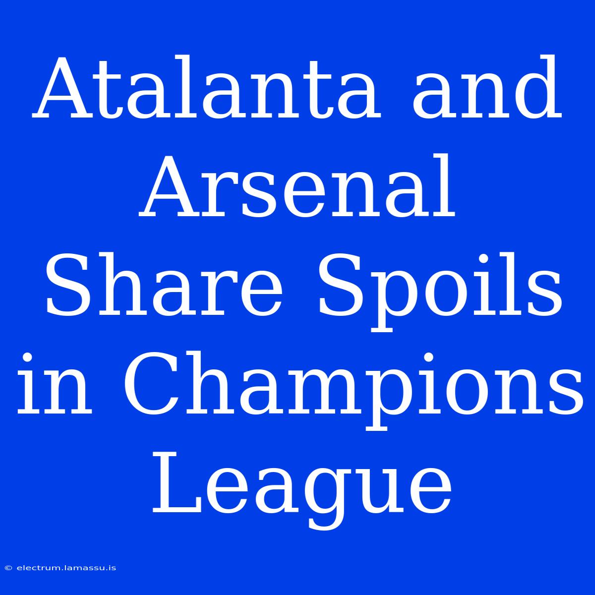 Atalanta And Arsenal Share Spoils In Champions League