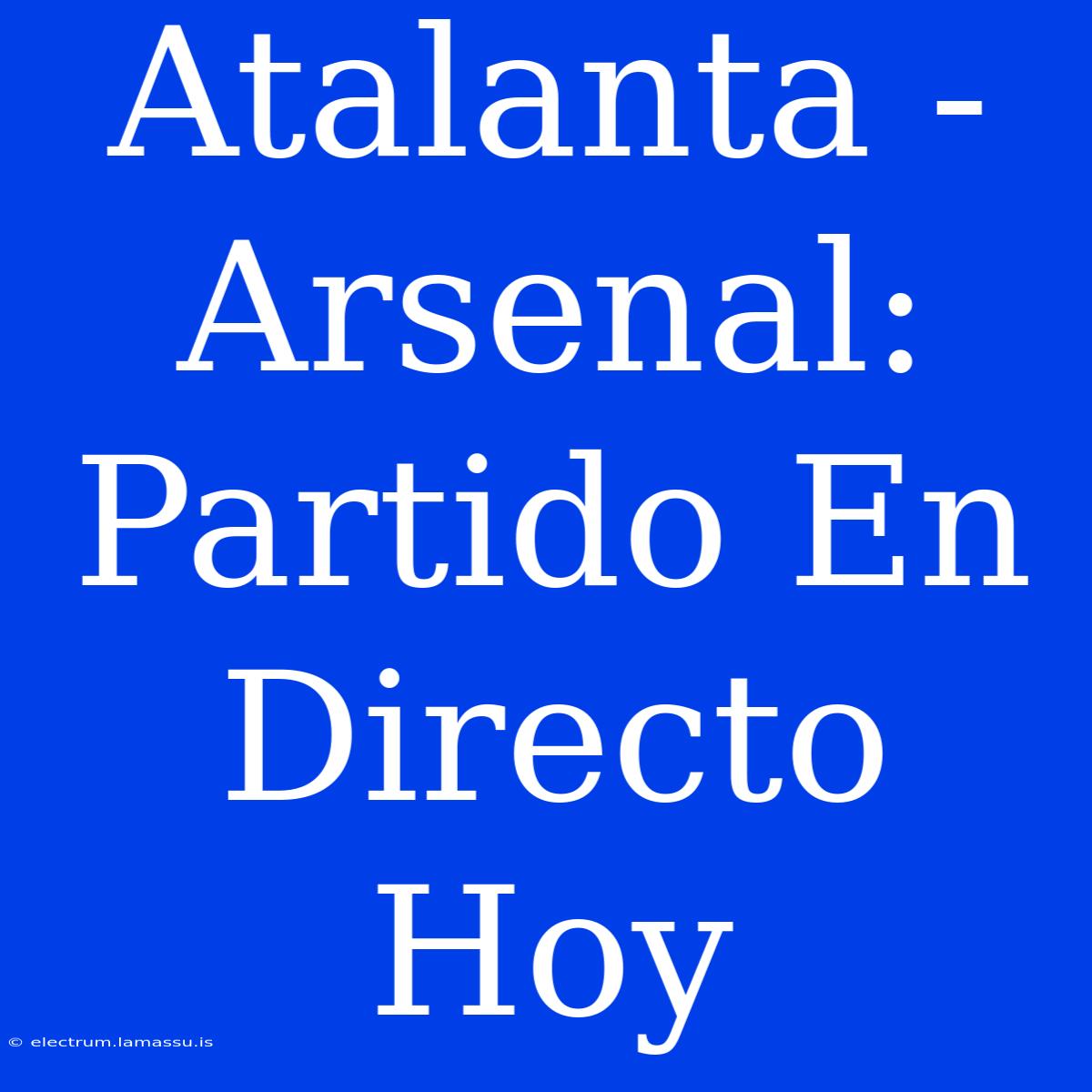 Atalanta - Arsenal: Partido En Directo Hoy