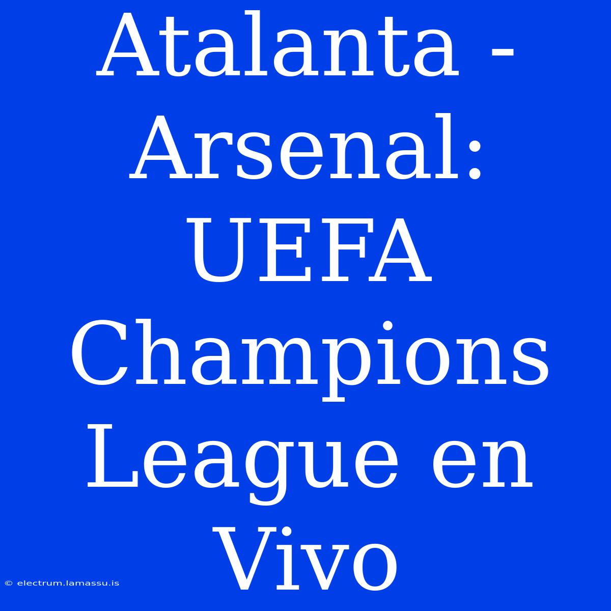 Atalanta - Arsenal: UEFA Champions League En Vivo