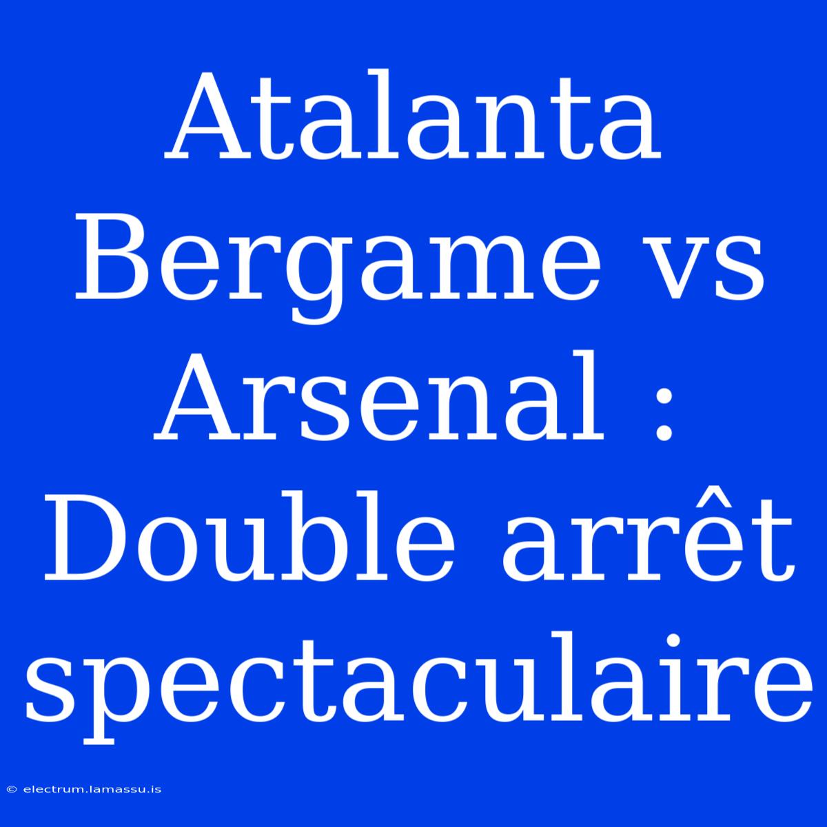 Atalanta Bergame Vs Arsenal : Double Arrêt Spectaculaire