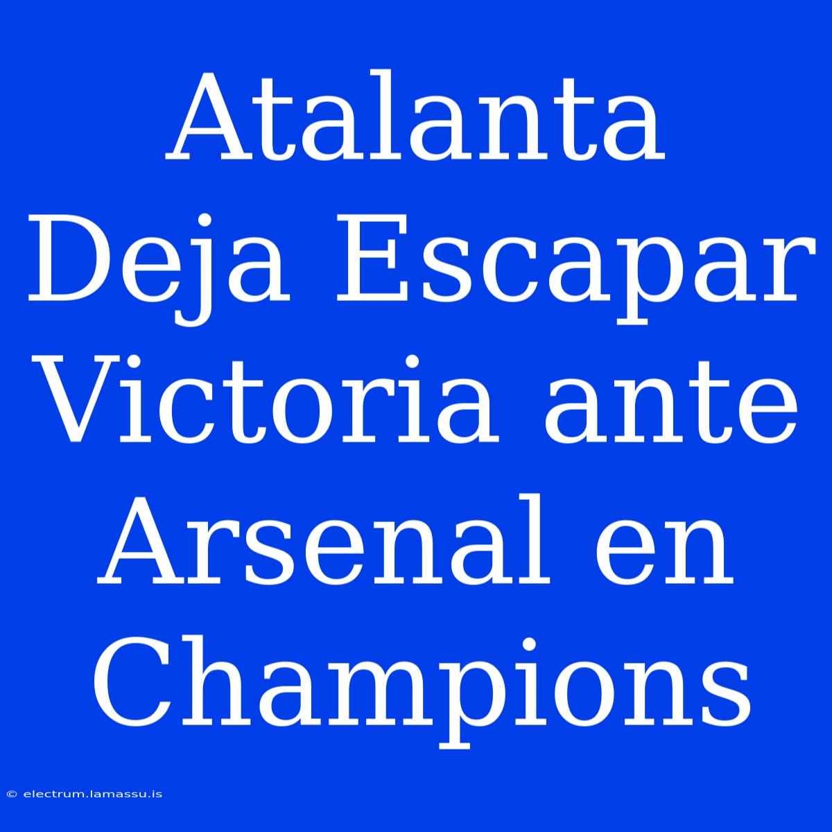 Atalanta Deja Escapar Victoria Ante Arsenal En Champions