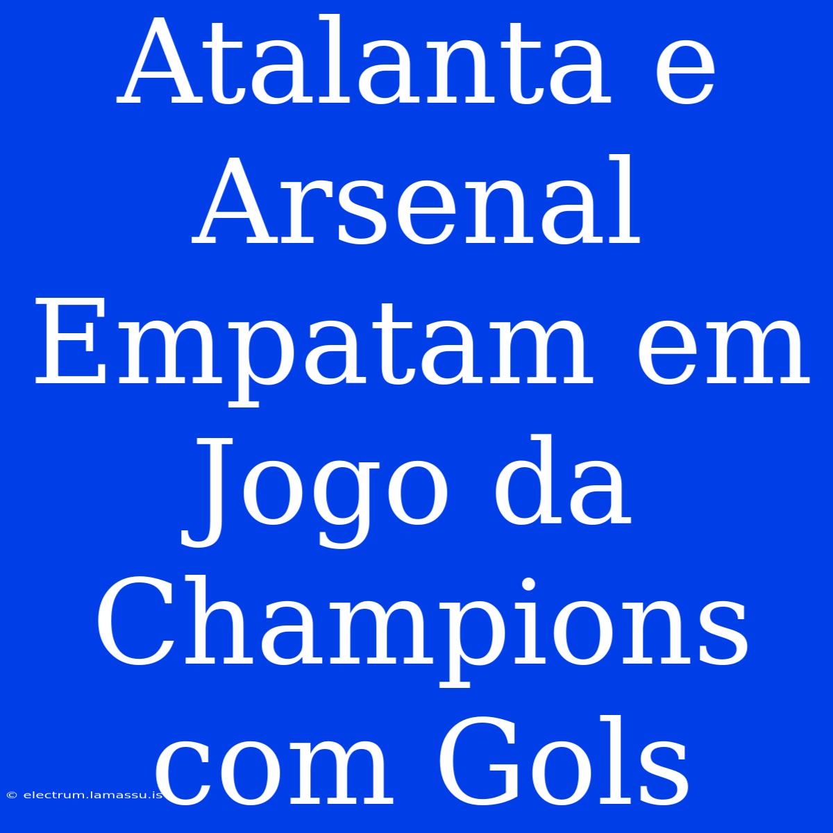 Atalanta E Arsenal Empatam Em Jogo Da Champions Com Gols