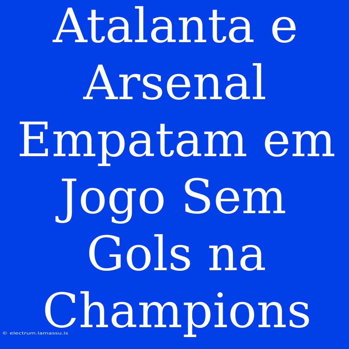 Atalanta E Arsenal Empatam Em Jogo Sem Gols Na Champions