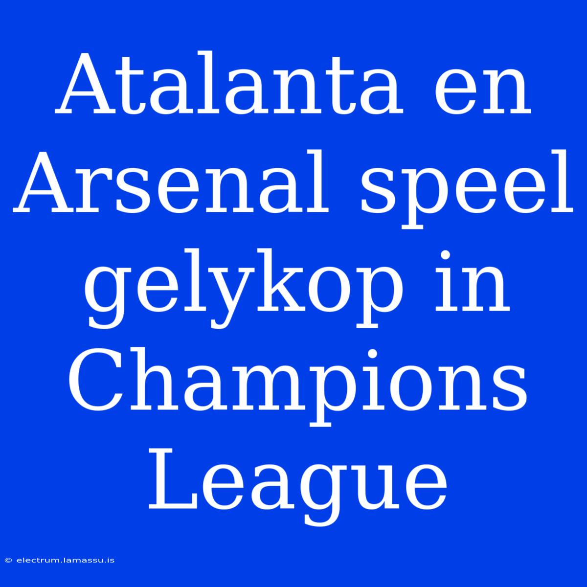 Atalanta En Arsenal Speel Gelykop In Champions League