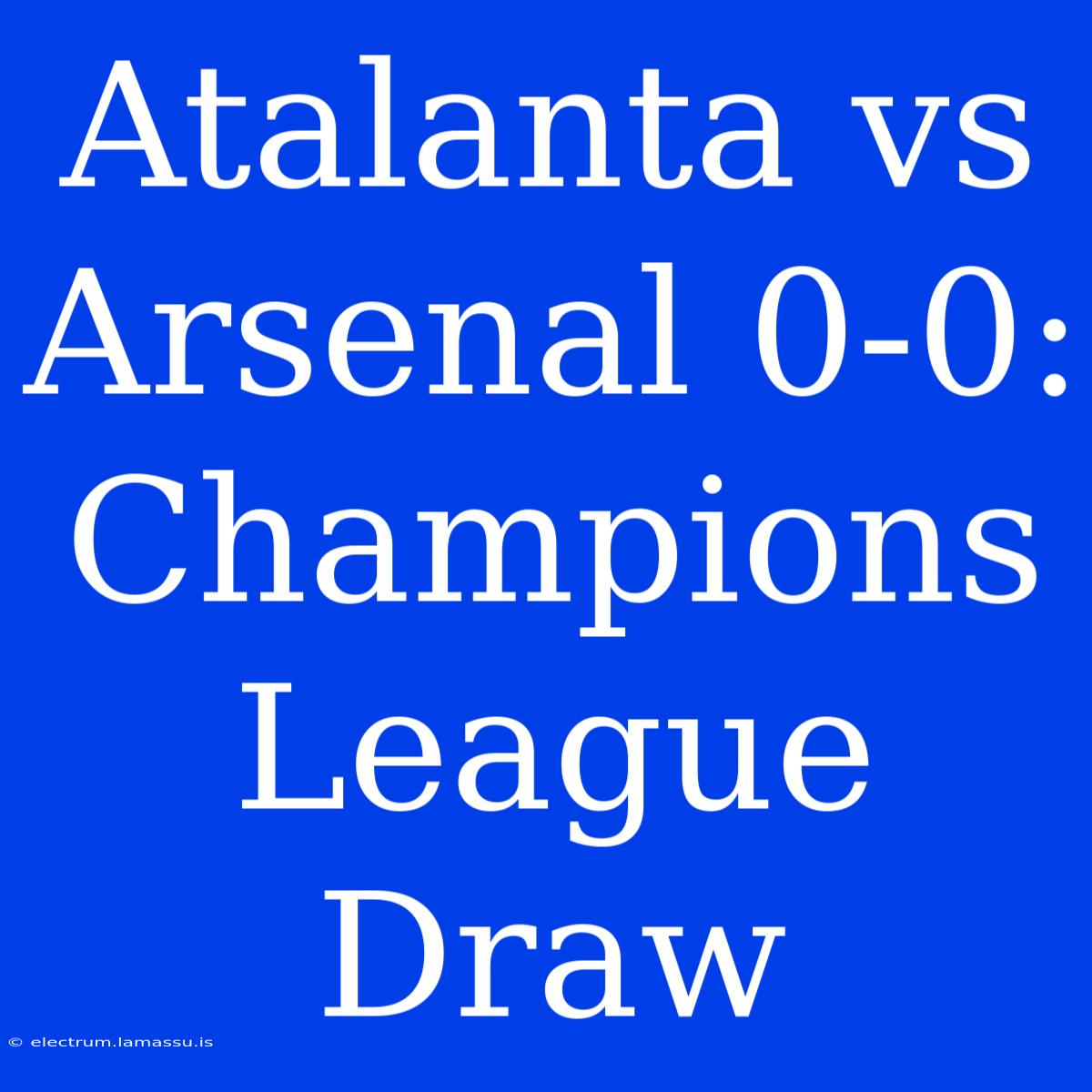 Atalanta Vs Arsenal 0-0: Champions League Draw