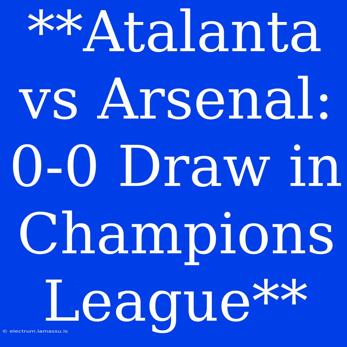 **Atalanta Vs Arsenal: 0-0 Draw In Champions League**