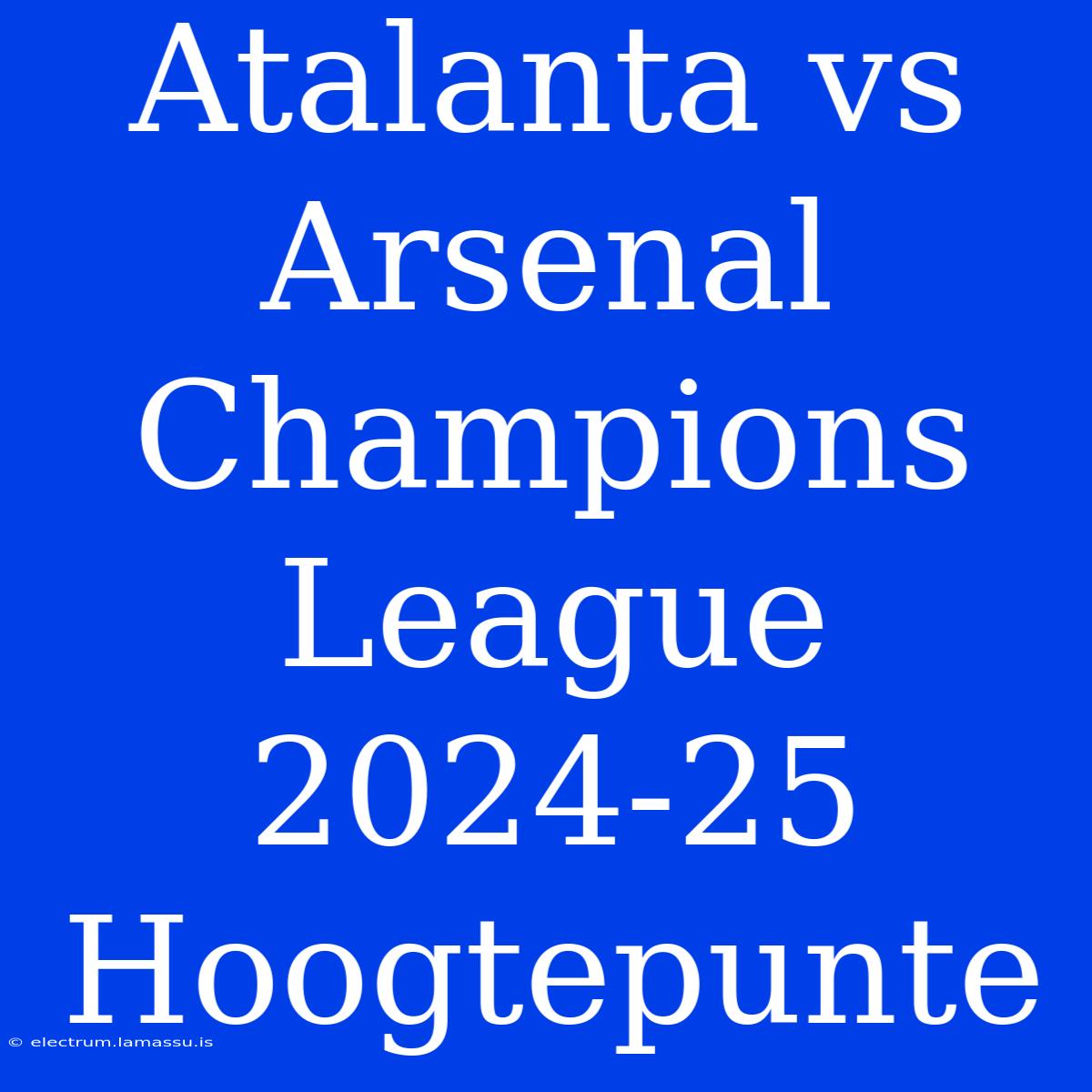 Atalanta Vs Arsenal Champions League 2024-25 Hoogtepunte