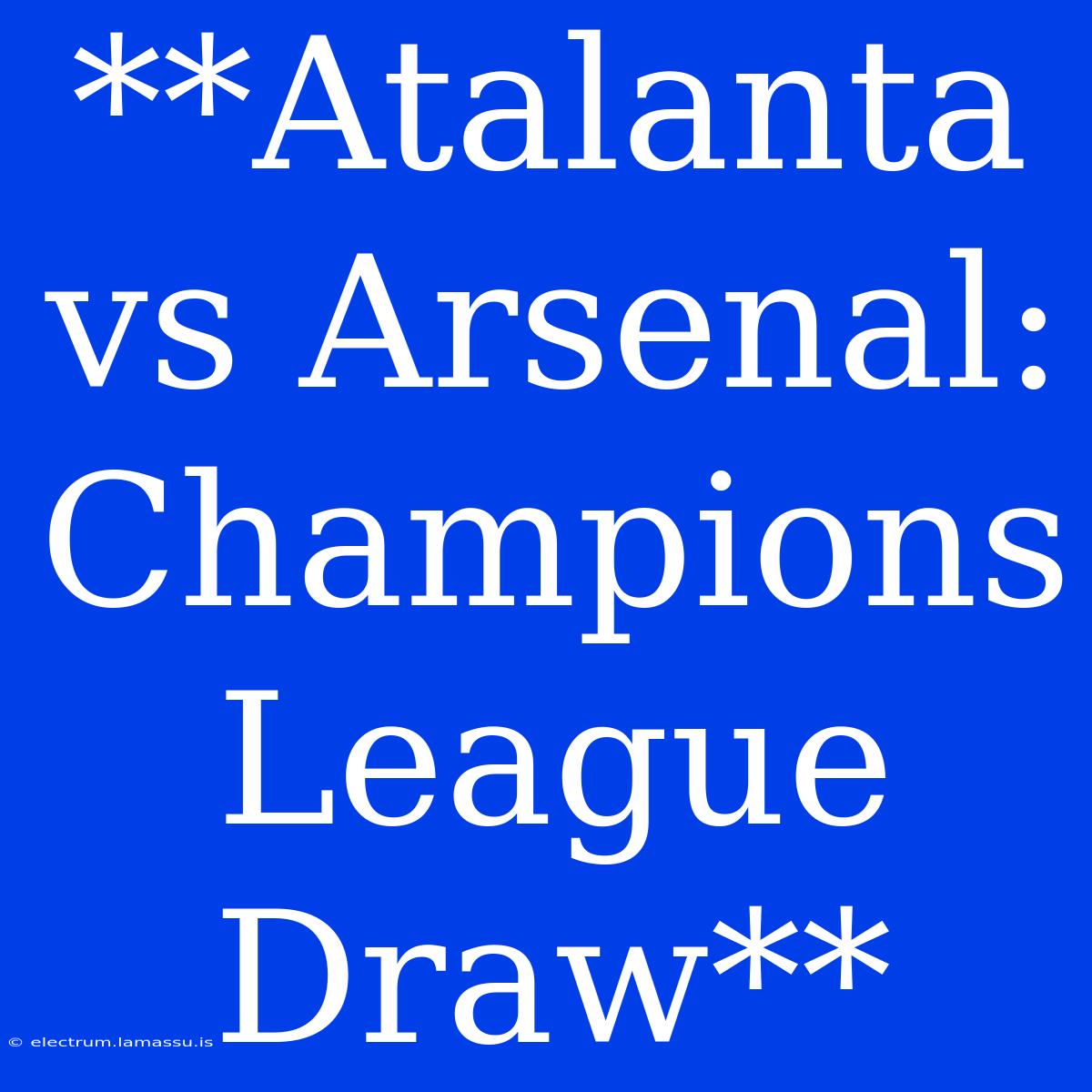 **Atalanta Vs Arsenal: Champions League Draw**