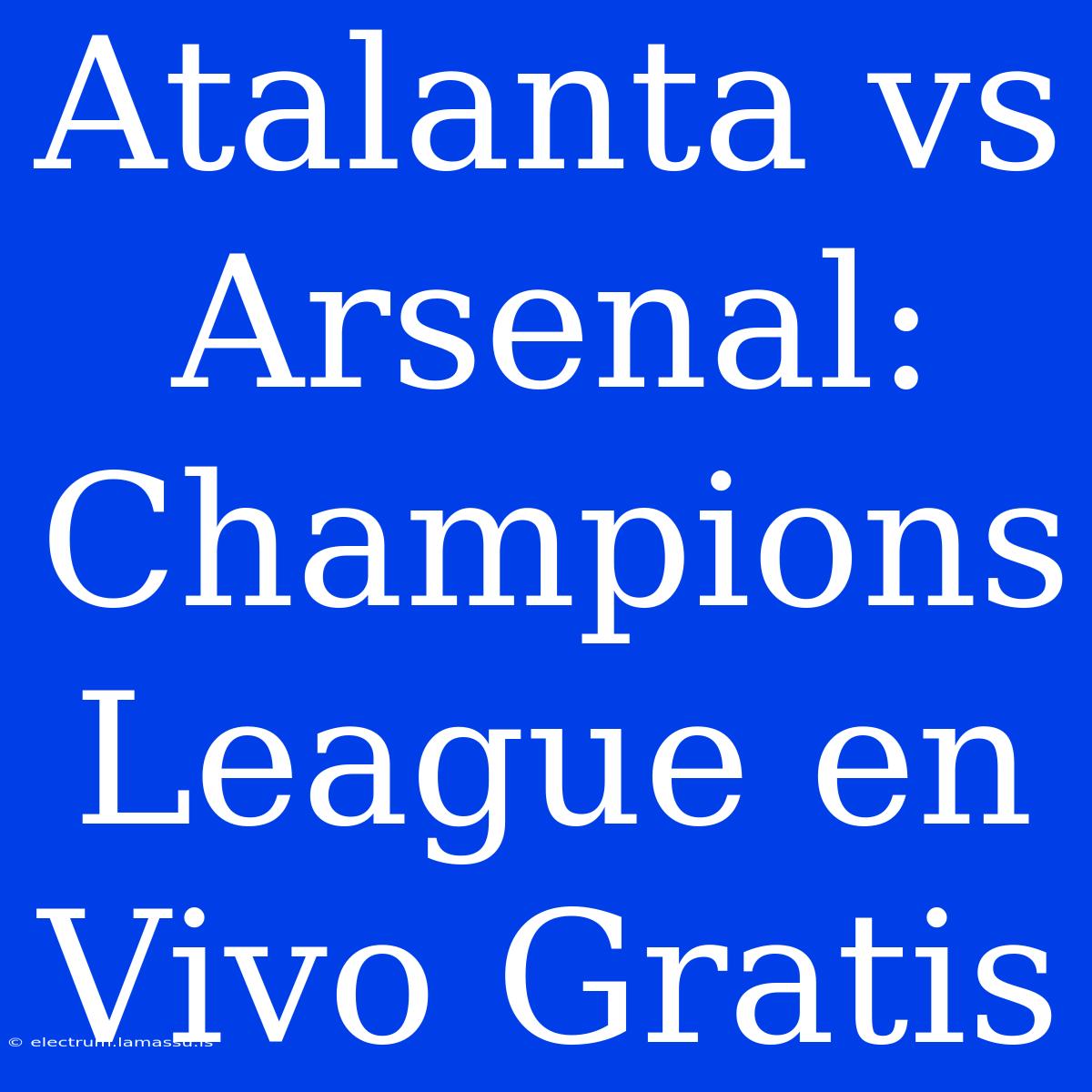 Atalanta Vs Arsenal: Champions League En Vivo Gratis