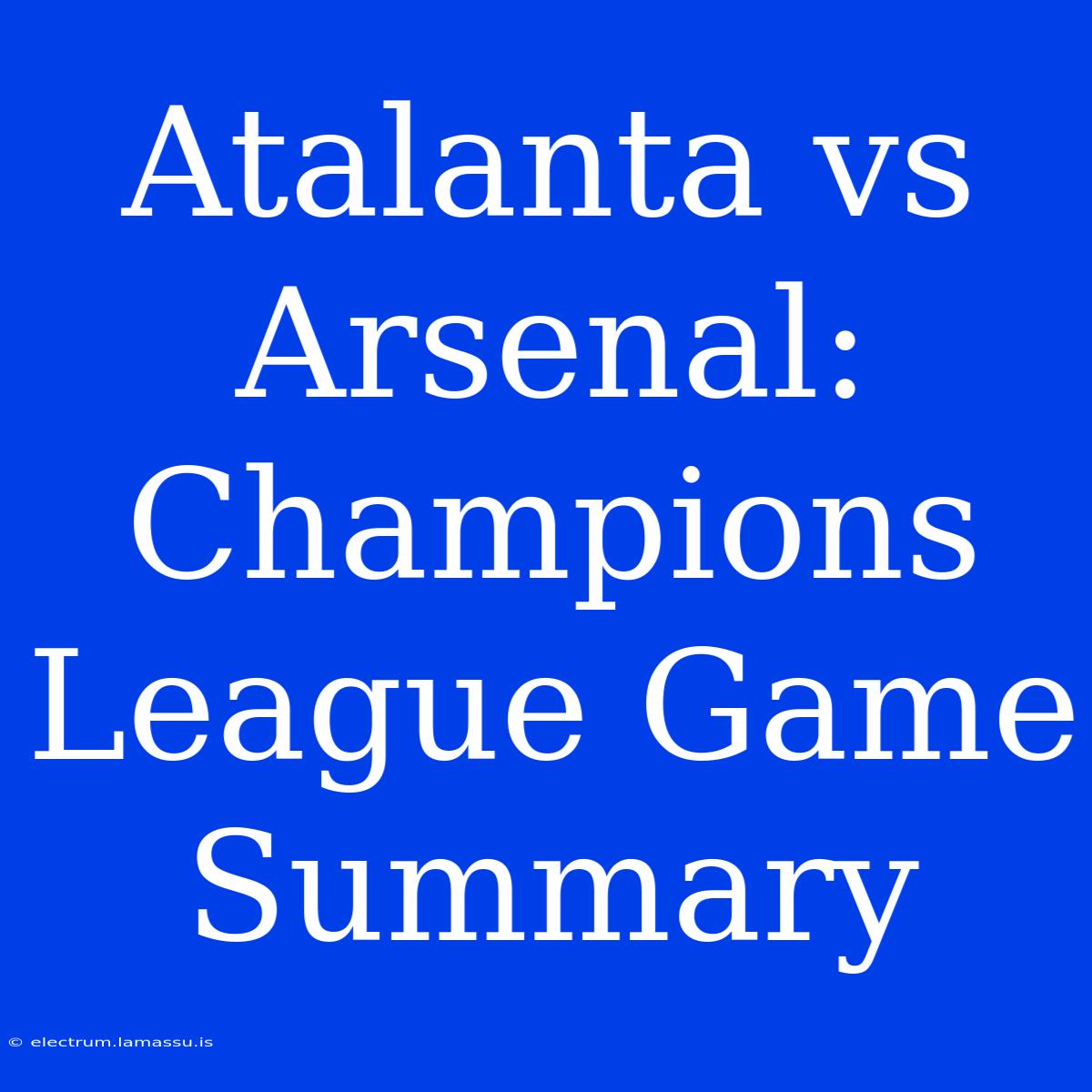 Atalanta Vs Arsenal: Champions League Game Summary