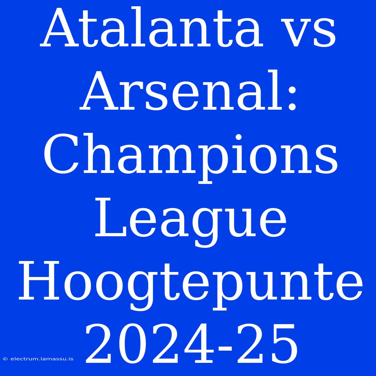 Atalanta Vs Arsenal: Champions League Hoogtepunte 2024-25