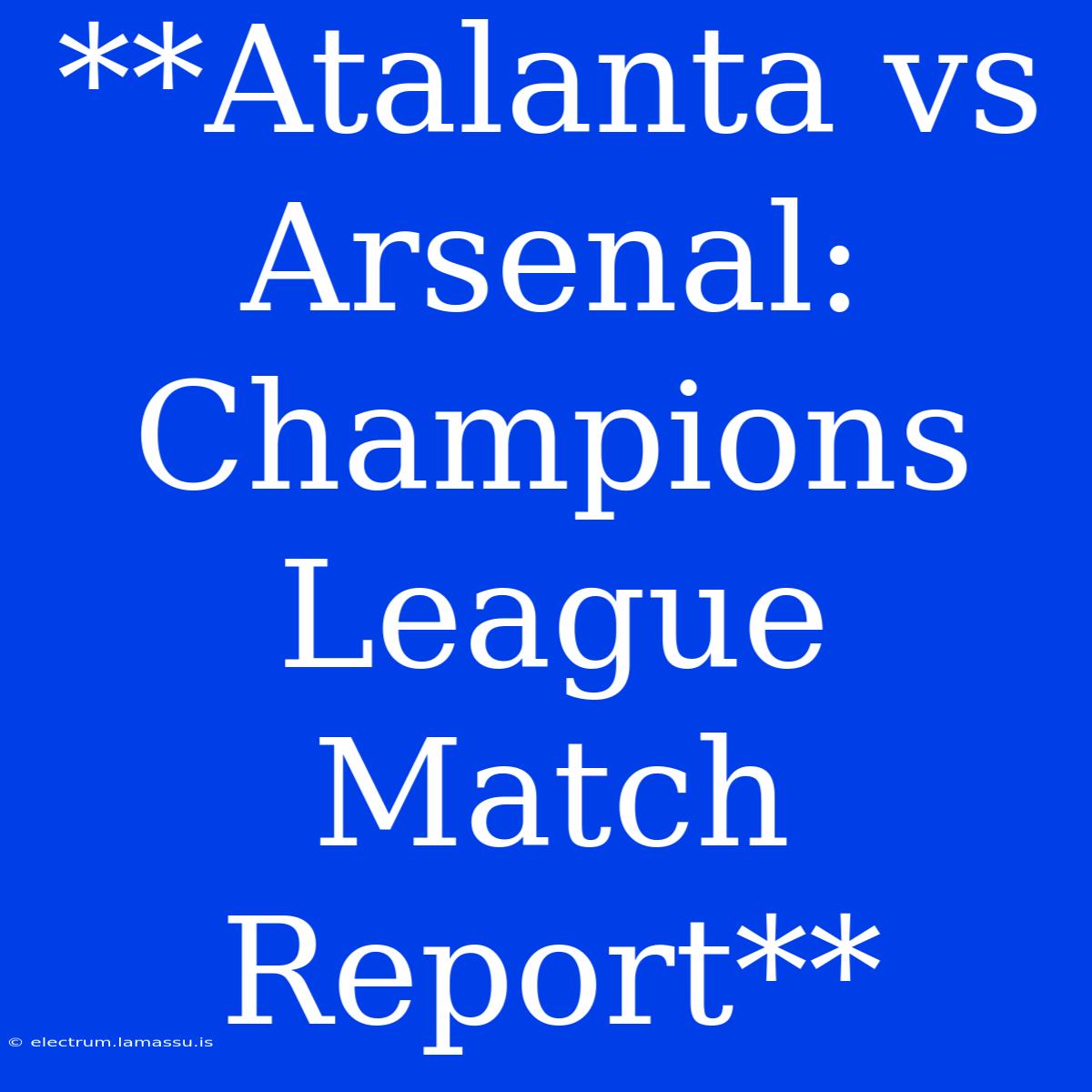 **Atalanta Vs Arsenal: Champions League Match Report**