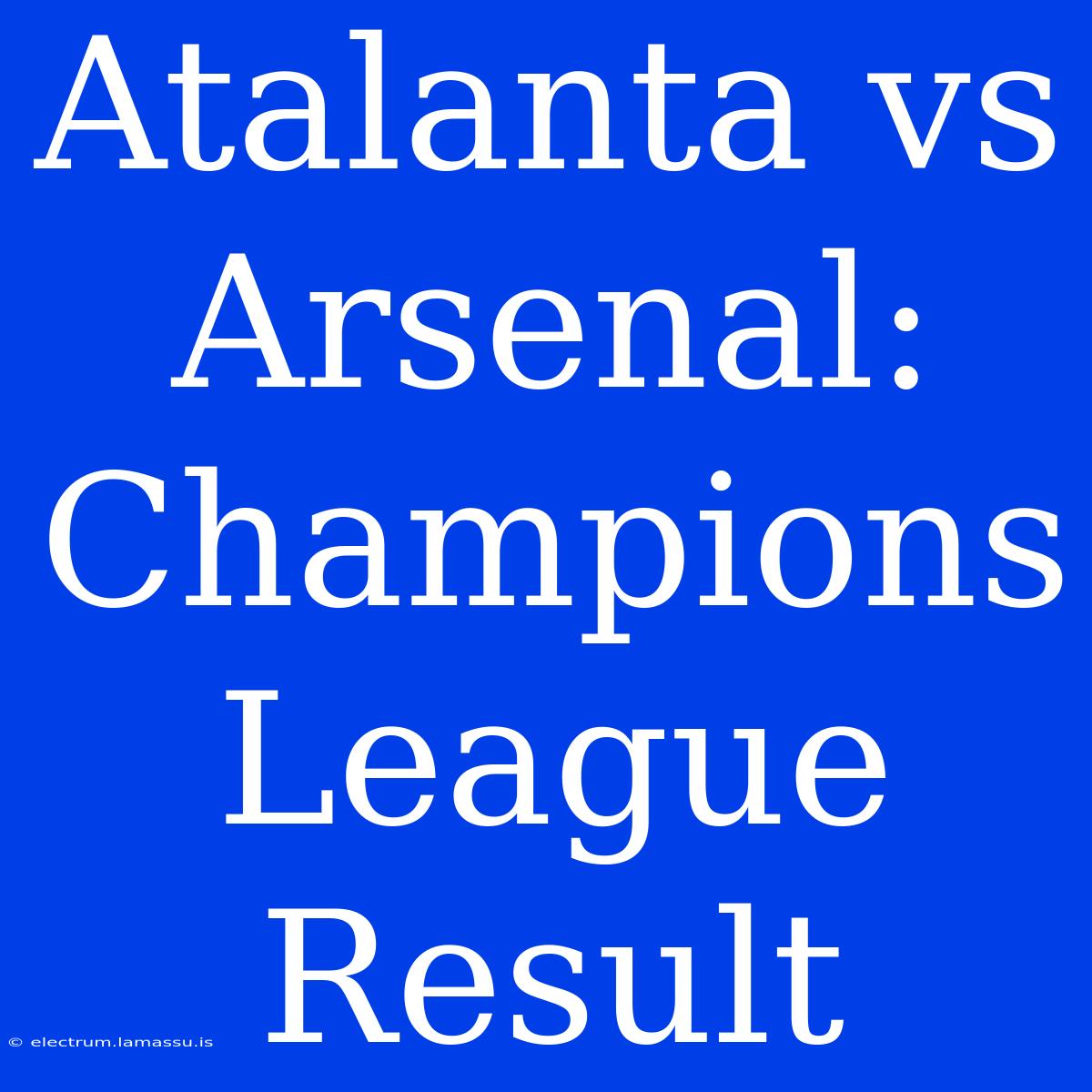 Atalanta Vs Arsenal: Champions League Result