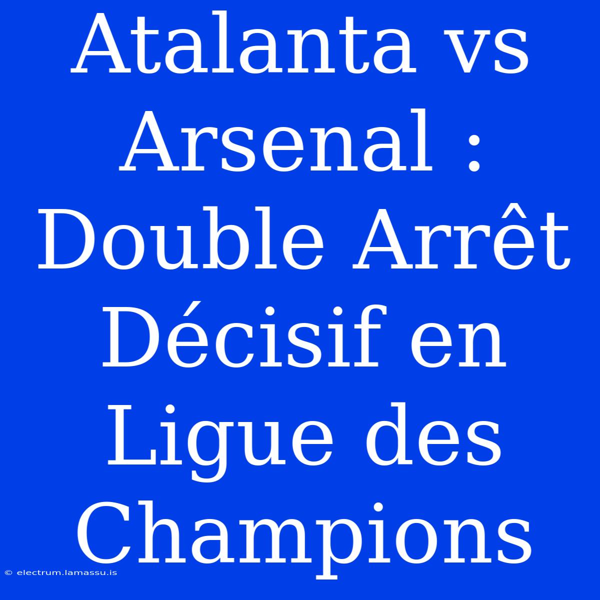 Atalanta Vs Arsenal : Double Arrêt Décisif En Ligue Des Champions