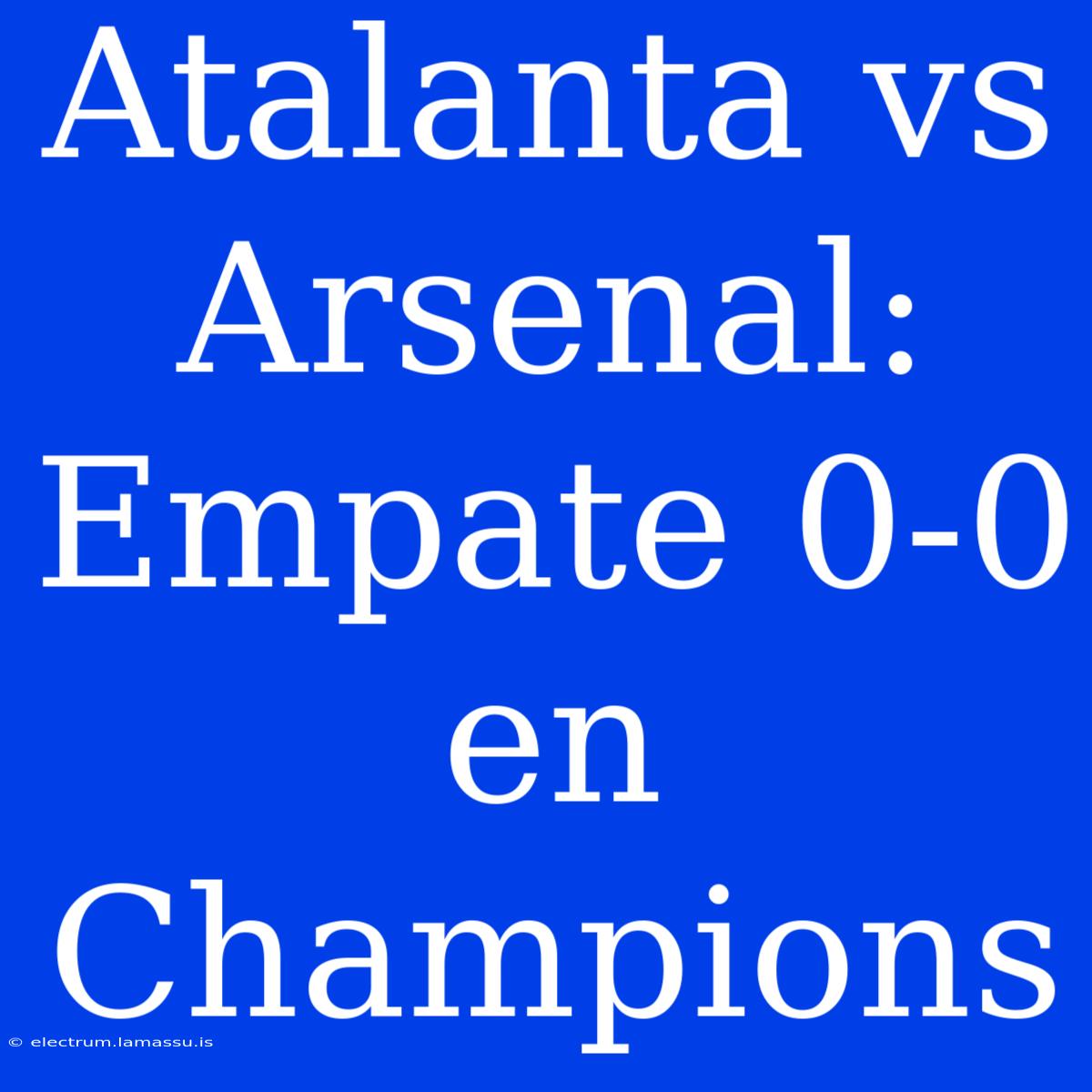 Atalanta Vs Arsenal: Empate 0-0 En Champions 