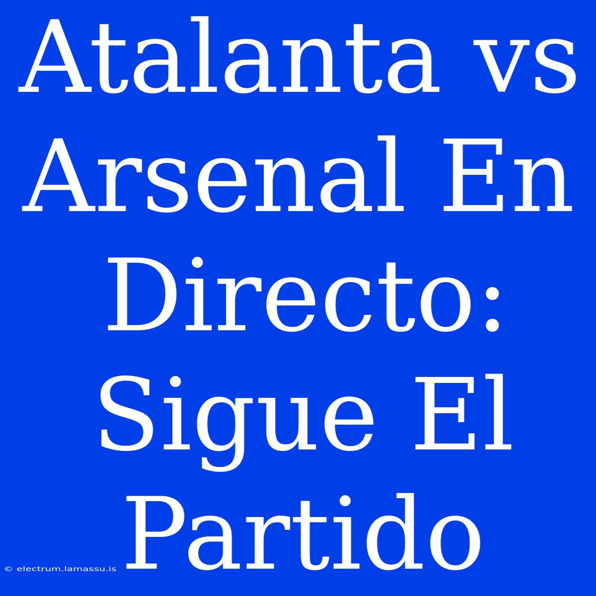 Atalanta Vs Arsenal En Directo: Sigue El Partido