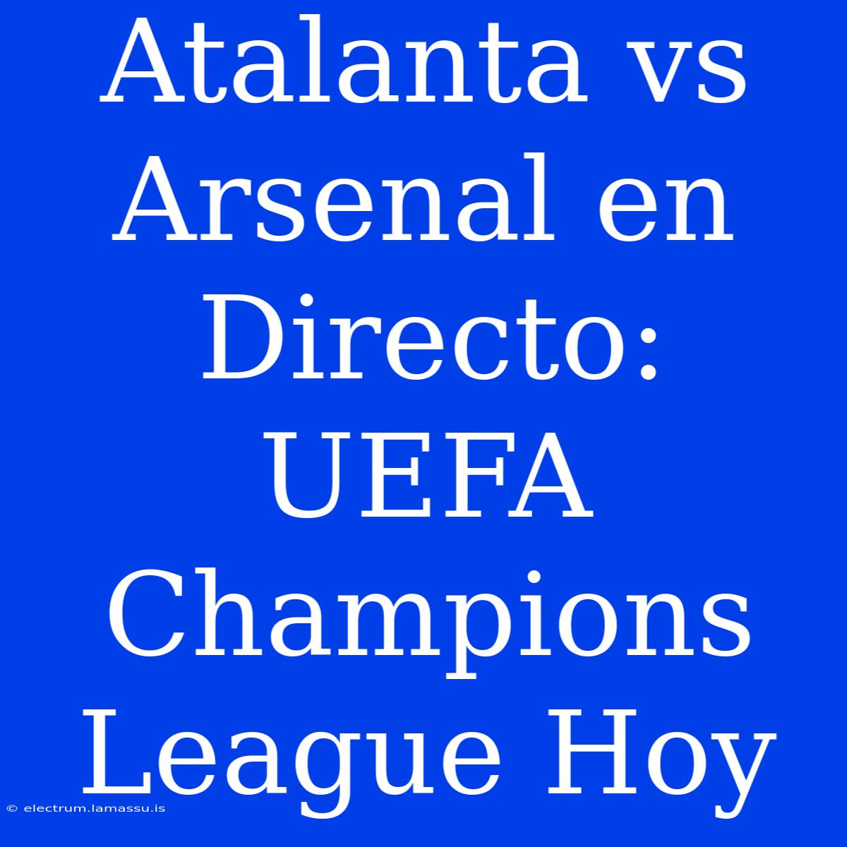 Atalanta Vs Arsenal En Directo: UEFA Champions League Hoy