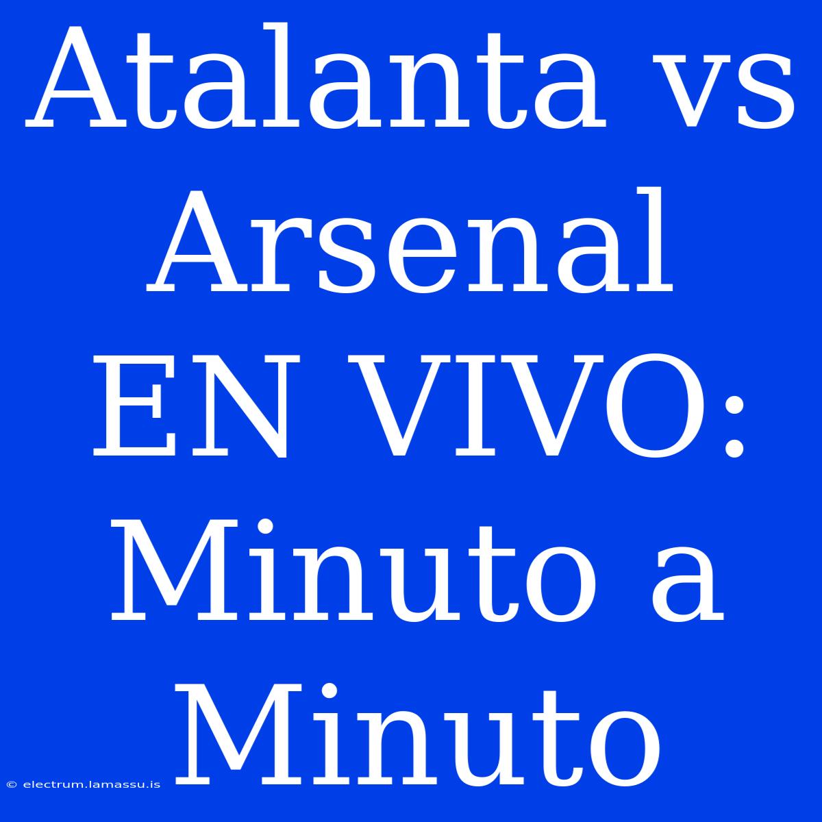 Atalanta Vs Arsenal EN VIVO: Minuto A Minuto