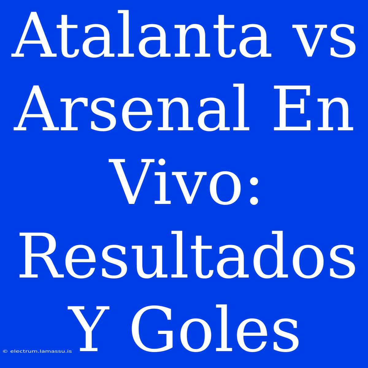 Atalanta Vs Arsenal En Vivo: Resultados Y Goles