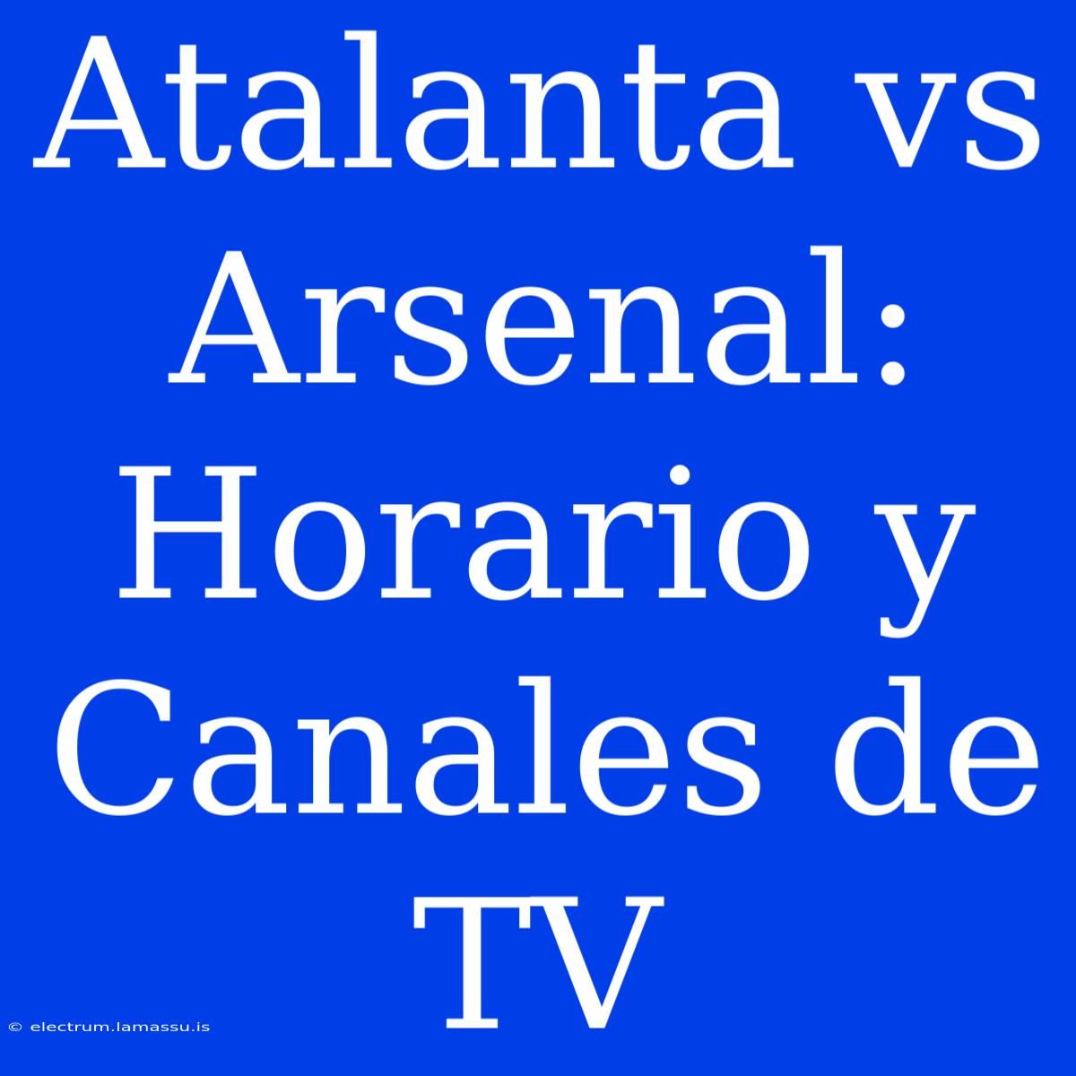 Atalanta Vs Arsenal: Horario Y Canales De TV 