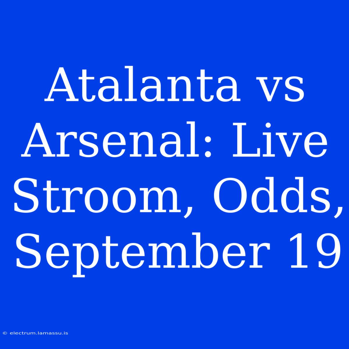 Atalanta Vs Arsenal: Live Stroom, Odds, September 19