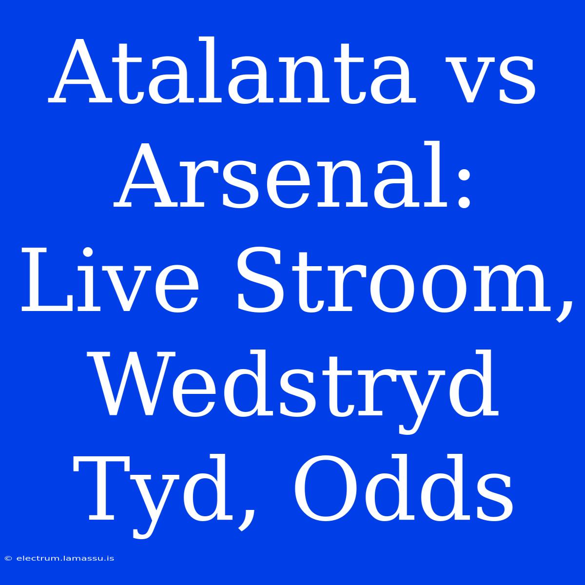 Atalanta Vs Arsenal: Live Stroom, Wedstryd Tyd, Odds