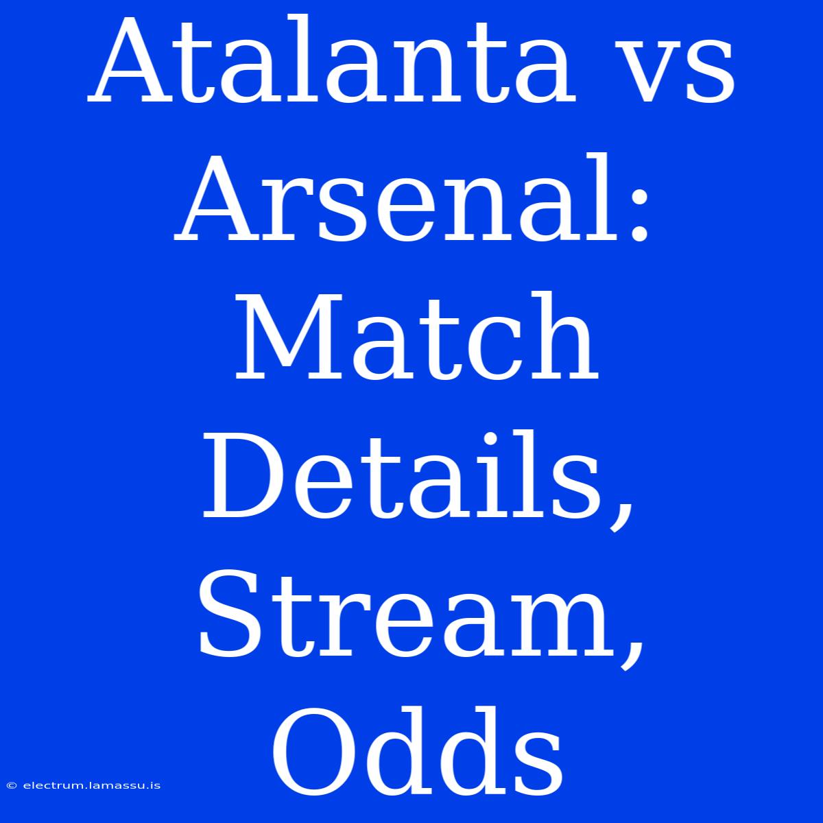 Atalanta Vs Arsenal: Match Details, Stream, Odds