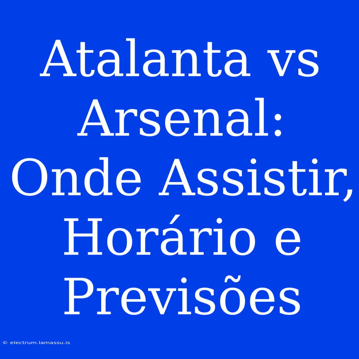 Atalanta Vs Arsenal: Onde Assistir, Horário E Previsões