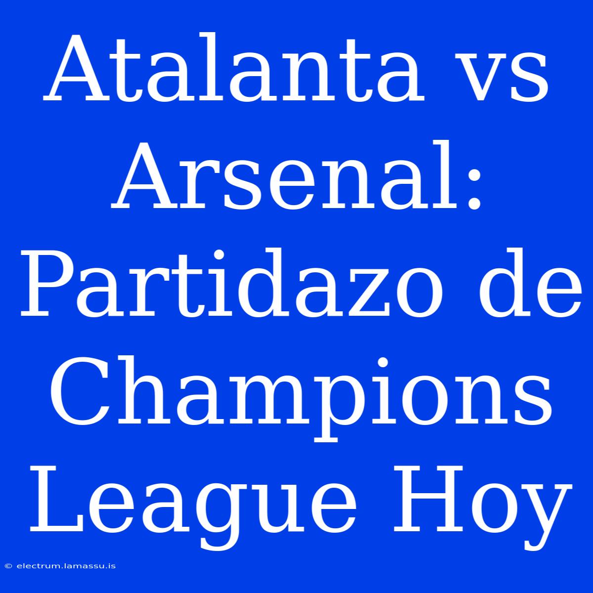 Atalanta Vs Arsenal: Partidazo De Champions League Hoy