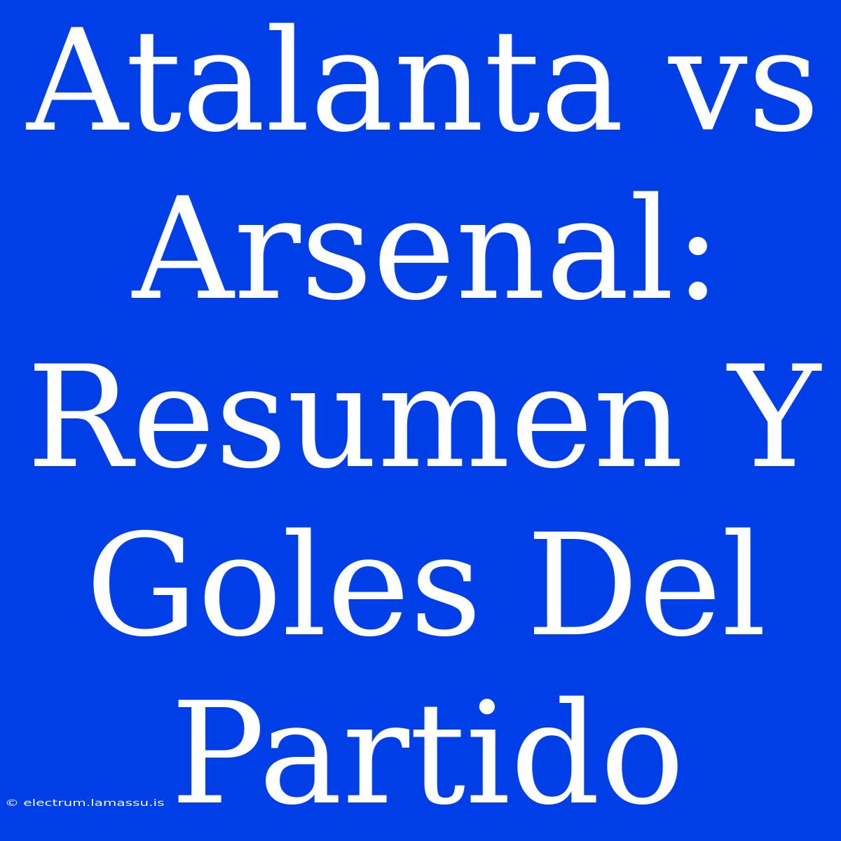 Atalanta Vs Arsenal: Resumen Y Goles Del Partido 