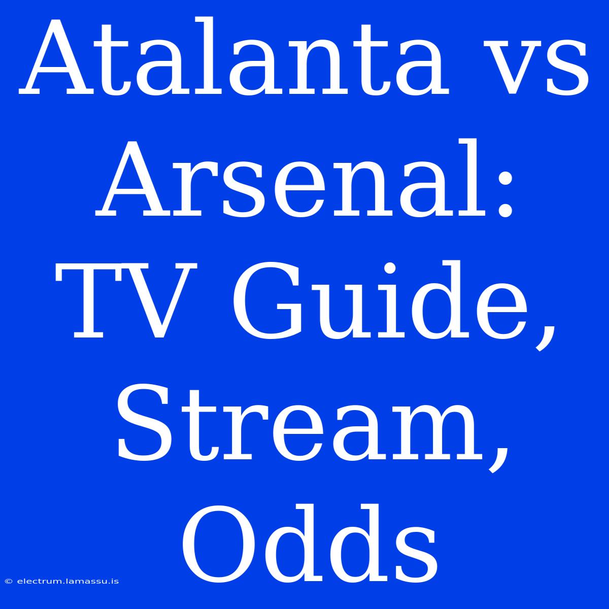 Atalanta Vs Arsenal: TV Guide, Stream, Odds