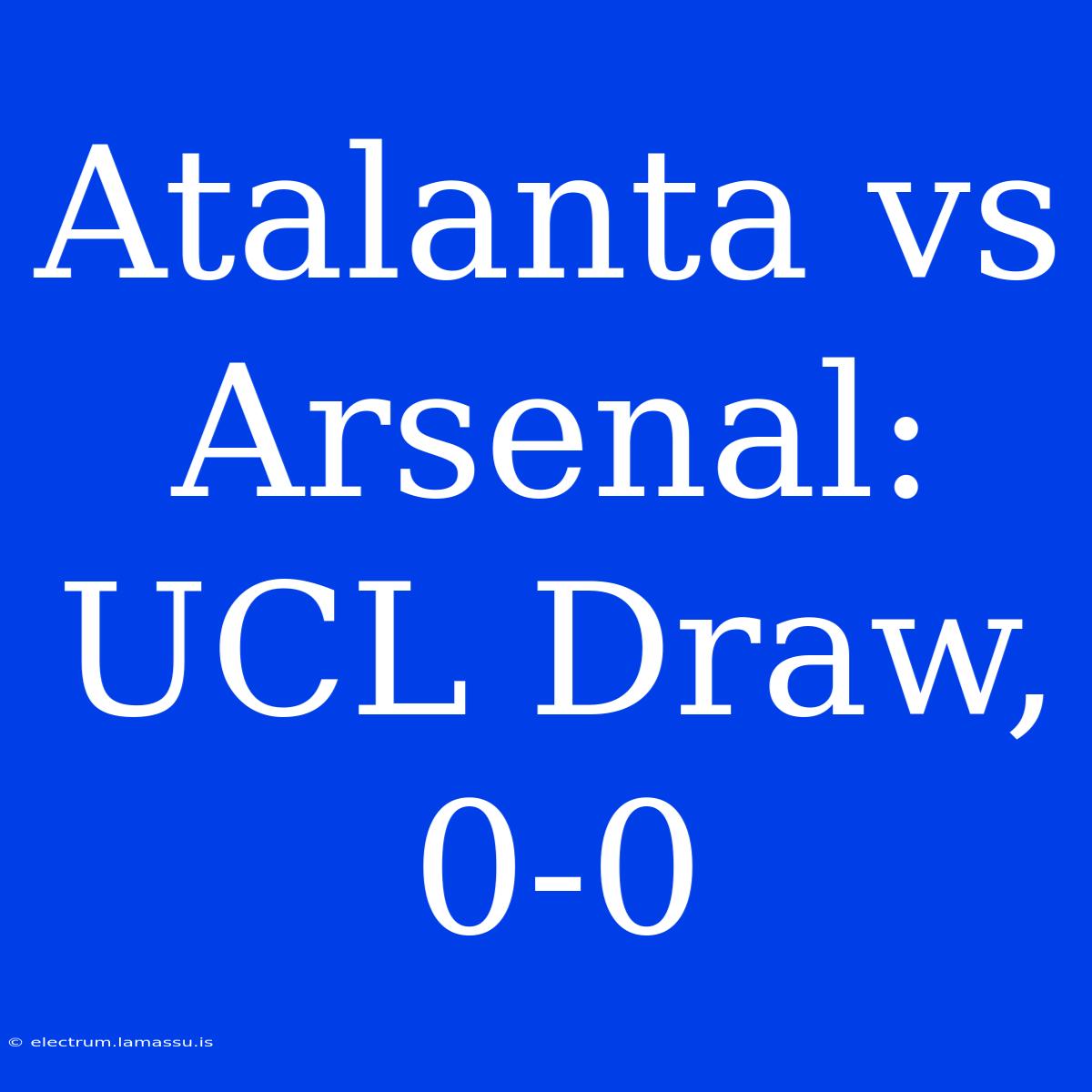 Atalanta Vs Arsenal: UCL Draw, 0-0