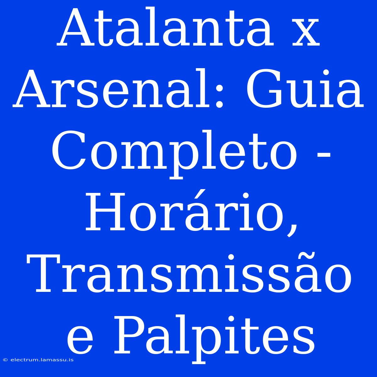 Atalanta X Arsenal: Guia Completo - Horário, Transmissão E Palpites