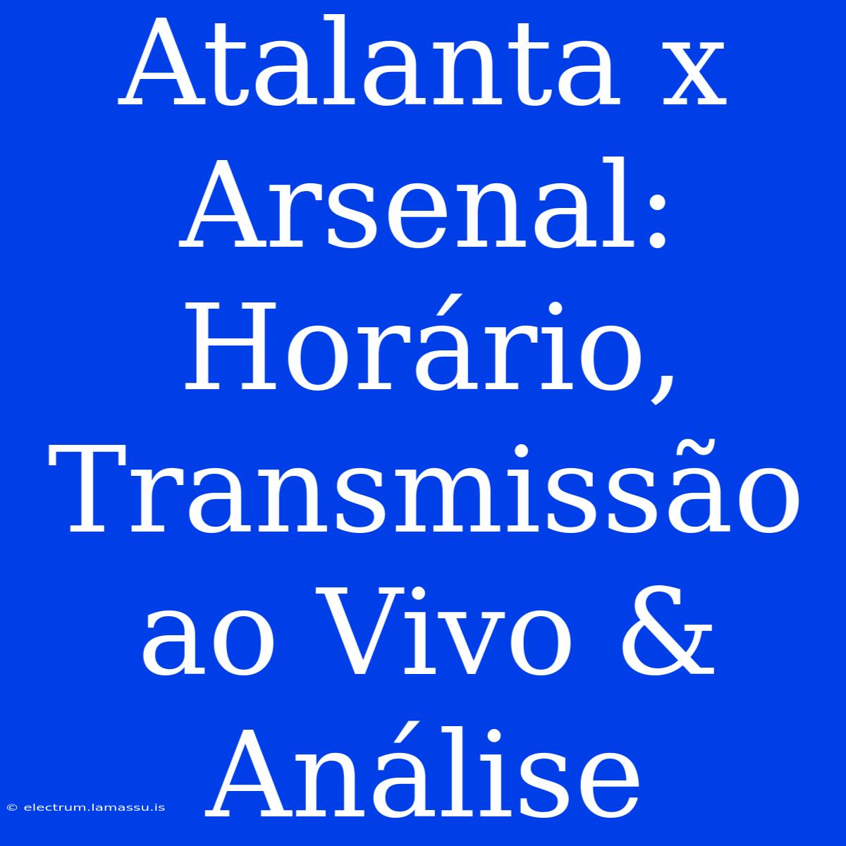 Atalanta X Arsenal: Horário, Transmissão Ao Vivo & Análise